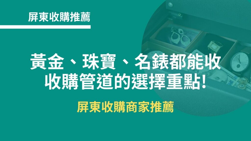 屏東收購推薦｜黃金、珠寶、名錶都能收，收購管道的選擇重點!